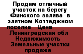 Продам отличный участок на берегу Финского залива  в элитном Коттеджном поселке › Цена ­ 5 900 - Ленинградская обл. Недвижимость » Земельные участки продажа   